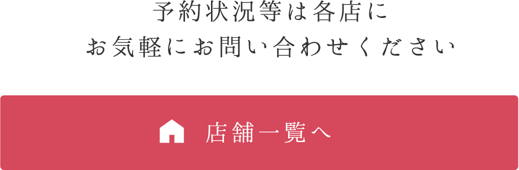 予約状況等は各店にお気軽にお問い合わせください